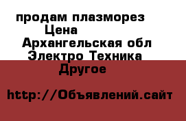 продам плазморез,  › Цена ­ 160 000 - Архангельская обл. Электро-Техника » Другое   